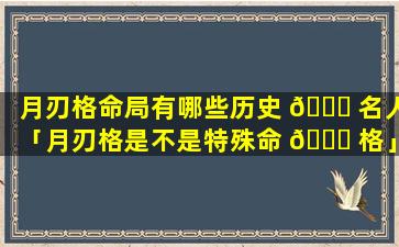 月刃格命局有哪些历史 🍀 名人「月刃格是不是特殊命 🐞 格」